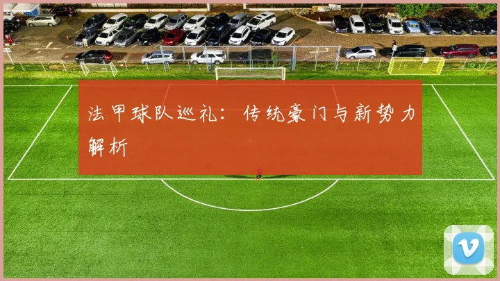 法甲球队巡礼：传统豪门与新势力解析