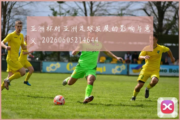 亚洲杯对亚洲足球发展的影响与意义_20260605214644
