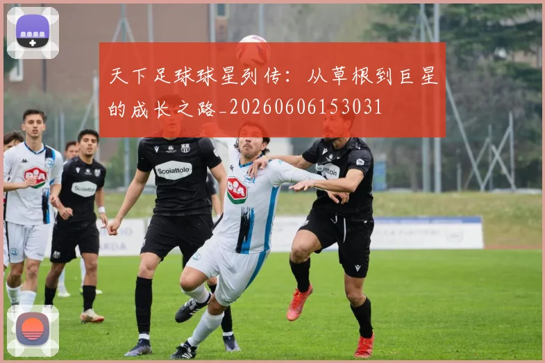 天下足球球星列传:从草根到巨星的成长之路_20260606153031