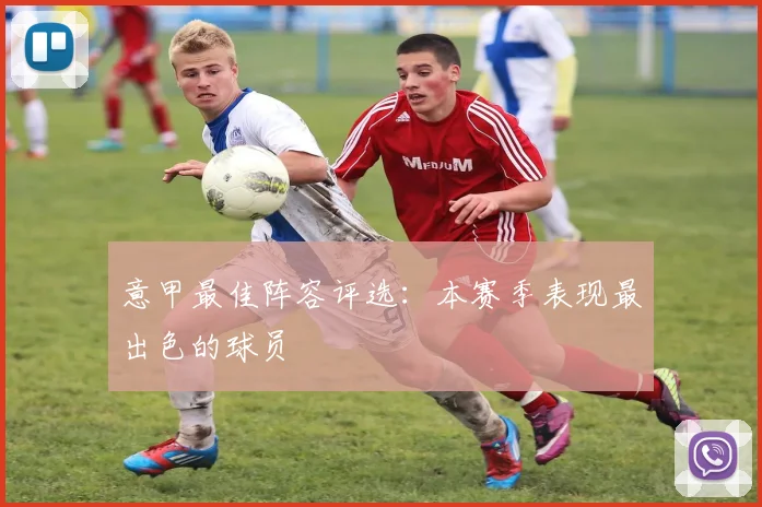 意甲最佳阵容评选：本赛季表现最出色的球员