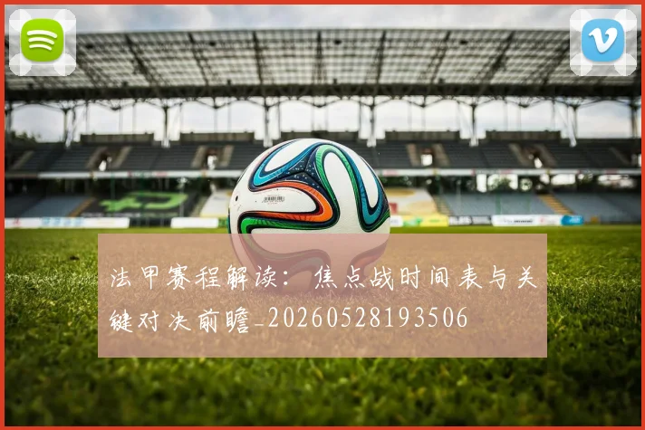 法甲赛程解读:焦点战时间表与关键对决前瞻_20260528193506