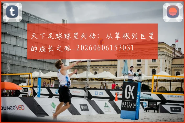 天下足球球星列传：从草根到巨星的成长之路_20260606153031