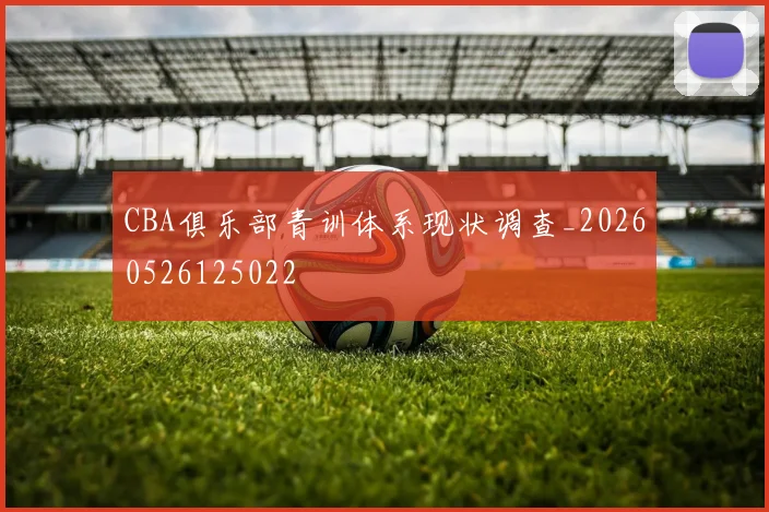 CBA俱乐部青训体系现状调查_20260526125022