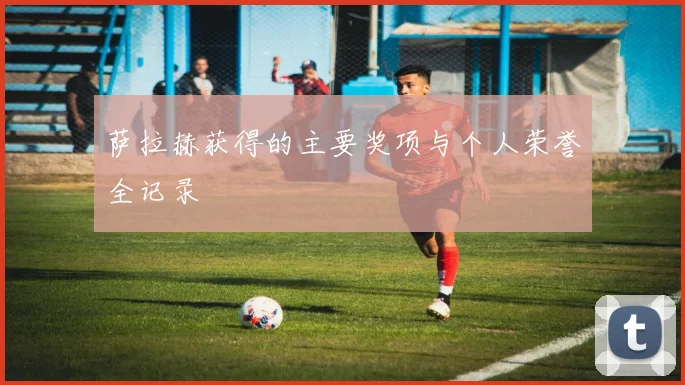 萨拉赫获得的主要奖项与个人荣誉全记录