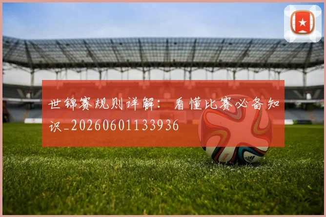 世锦赛规则详解：看懂比赛必备知识_20260601133936