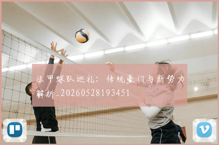 法甲球队巡礼：传统豪门与新势力解析_20260528193451