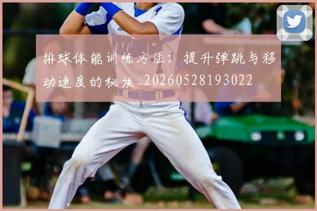 排球体能训练方法：提升弹跳与移动速度的秘诀_20260528193022
