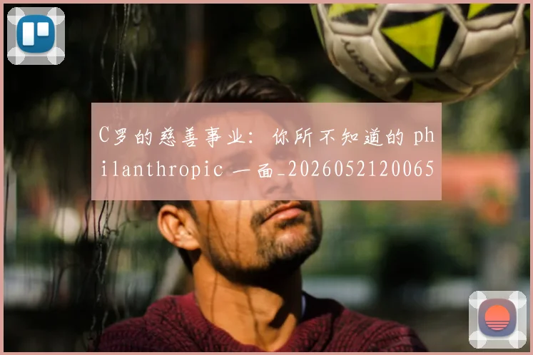 C罗的慈善事业：你所不知道的 philanthropic 一面_20260521200653