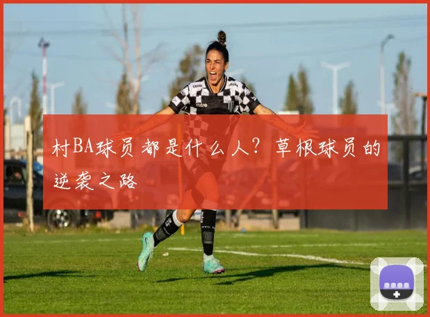 村BA球员都是什么人？草根球员的逆袭之路
