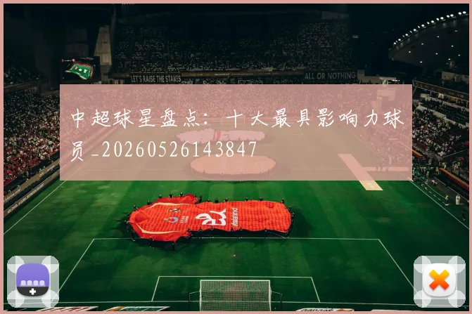 中超球星盘点：十大最具影响力球员_20260526143847