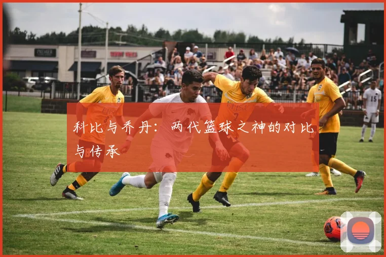 科比与乔丹：两代篮球之神的对比与传承