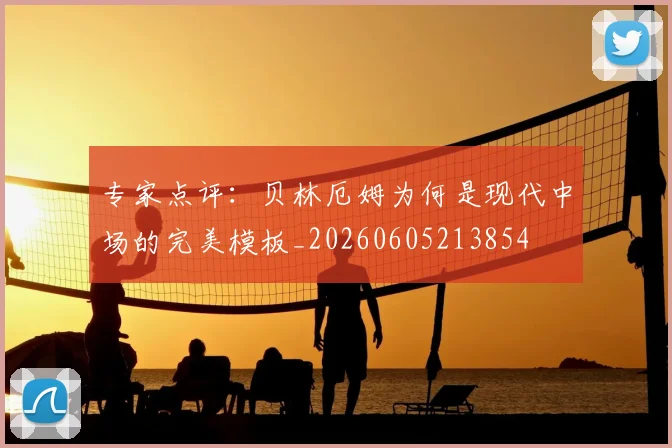 专家点评：贝林厄姆为何是现代中场的完美模板_20260605213854