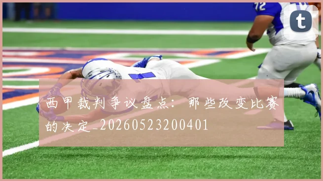 西甲裁判争议盘点:那些改变比赛的决定_20260523200401
