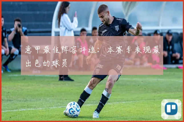 意甲最佳阵容评选：本赛季表现最出色的球员