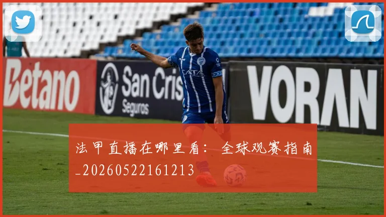 法甲直播在哪里看:全球观赛指南_20260522161213