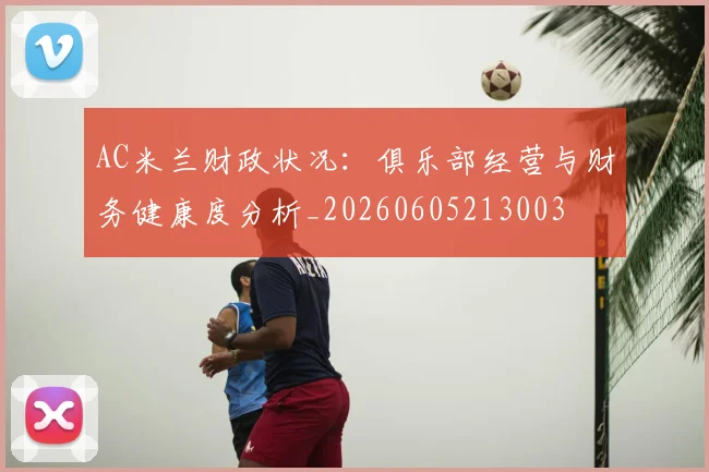 AC米兰财政状况：俱乐部经营与财务健康度分析_20260605213003
