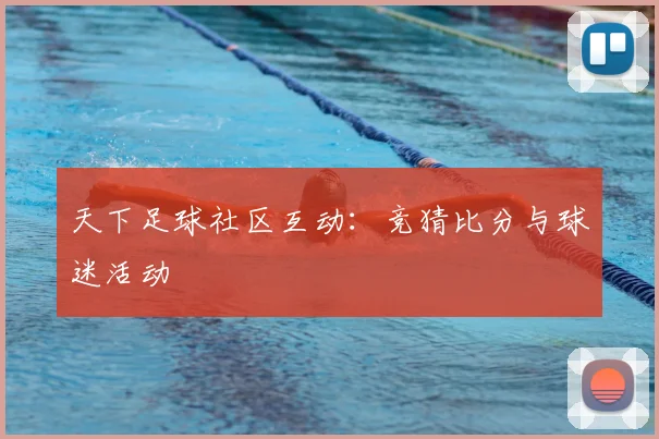 天下足球社区互动：竞猜比分与球迷活动