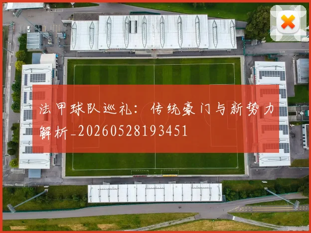 法甲球队巡礼:传统豪门与新势力解析_20260528193451