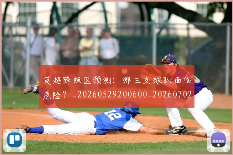 英超降级区预测：哪三支球队面临危险？_20260529200600_20260702175140