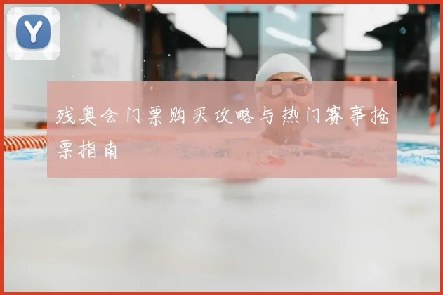 残奥会门票购买攻略与热门赛事抢票指南
